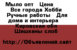 Мыло-опт › Цена ­ 100 - Все города Хобби. Ручные работы » Для дома и интерьера   . Кировская обл.,Шишканы слоб.